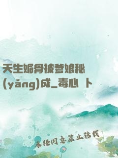 天生媚骨被爹娘秘藥養(yǎng)成