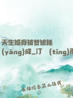 天生媚骨被爹娘秘藥養(yǎng)成