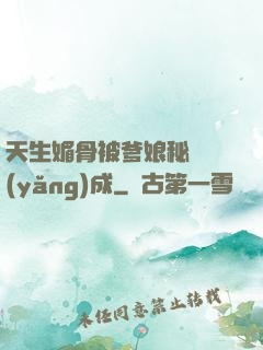 天生媚骨被爹娘秘藥養(yǎng)成