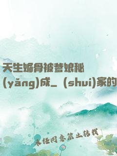 天生媚骨被爹娘秘藥養(yǎng)成