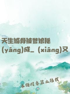 天生媚骨被爹娘秘藥養(yǎng)成