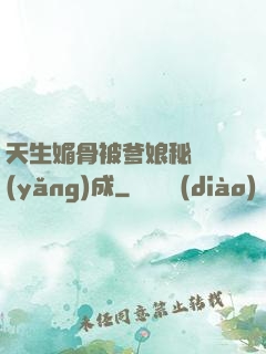 天生媚骨被爹娘秘藥養(yǎng)成