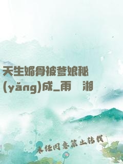 天生媚骨被爹娘秘藥養(yǎng)成