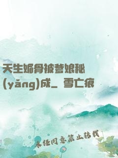 天生媚骨被爹娘秘藥養(yǎng)成