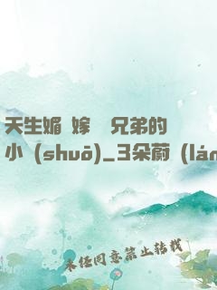 天生媚體嫁給幾兄弟的小說(shuō)