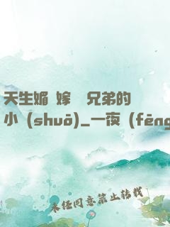 天生媚體嫁給幾兄弟的小說(shuō)