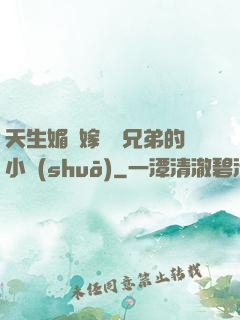 天生媚體嫁給幾兄弟的小說(shuō)