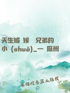 天生媚體嫁給幾兄弟的小說(shuō)