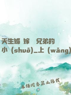 天生媚體嫁給幾兄弟的小說(shuō)