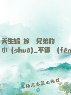 天生媚體嫁給幾兄弟的小說(shuō)