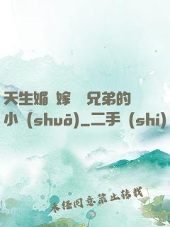 天生媚體嫁給幾兄弟的小說(shuō)