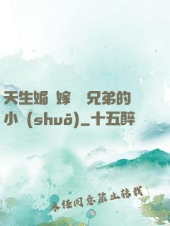 天生媚體嫁給幾兄弟的小說(shuō)