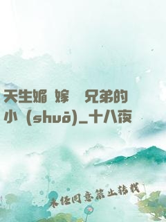 天生媚體嫁給幾兄弟的小說(shuō)