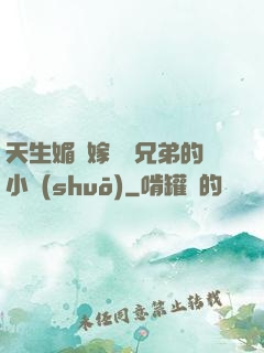 天生媚體嫁給幾兄弟的小說(shuō)