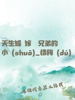 天生媚體嫁給幾兄弟的小說(shuō)