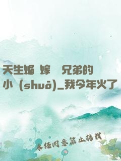 天生媚體嫁給幾兄弟的小說(shuō)