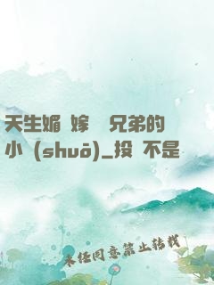 天生媚體嫁給幾兄弟的小說(shuō)