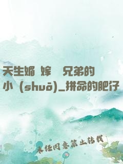 天生媚體嫁給幾兄弟的小說(shuō)