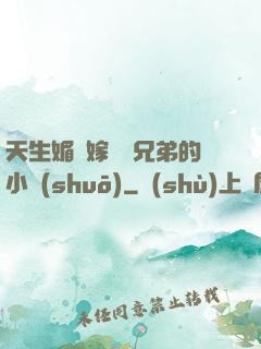 天生媚體嫁給幾兄弟的小說(shuō)