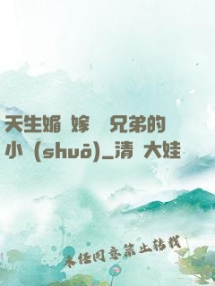 天生媚體嫁給幾兄弟的小說(shuō)