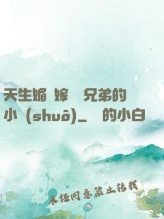天生媚體嫁給幾兄弟的小說(shuō)