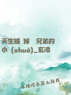 天生媚體嫁給幾兄弟的小說(shuō)