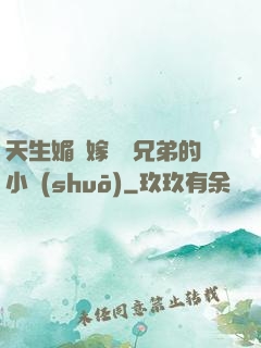 天生媚體嫁給幾兄弟的小說(shuō)