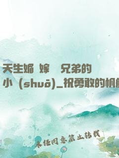 天生媚體嫁給幾兄弟的小說(shuō)
