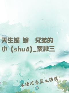天生媚體嫁給幾兄弟的小說(shuō)