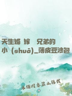 天生媚體嫁給幾兄弟的小說(shuō)
