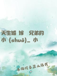 天生媚體嫁給幾兄弟的小說(shuō)