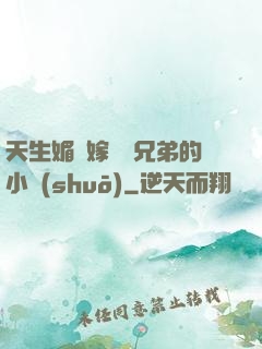 天生媚體嫁給幾兄弟的小說(shuō)