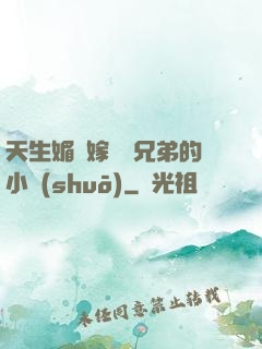 天生媚體嫁給幾兄弟的小說(shuō)