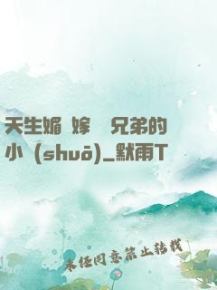 天生媚體嫁給幾兄弟的小說(shuō)