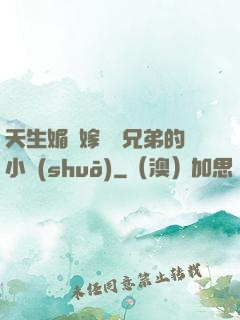 天生媚體嫁給幾兄弟的小說(shuō)