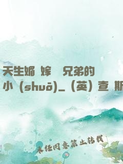 天生媚體嫁給幾兄弟的小說(shuō)