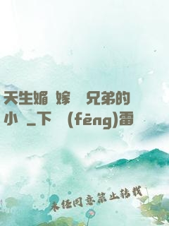 天生媚體嫁給幾兄弟的小說