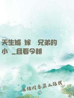 天生媚體嫁給幾兄弟的小說