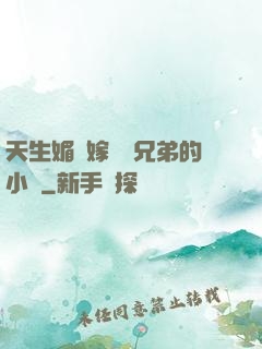 天生媚體嫁給幾兄弟的小說