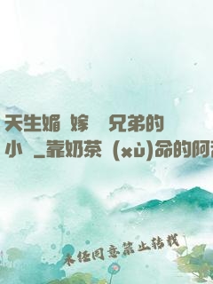天生媚體嫁給幾兄弟的小說