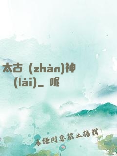 太古戰(zhàn)神歸來(lái)