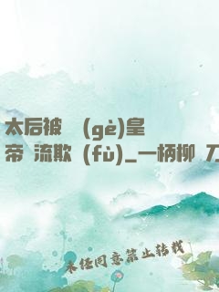 太后被倆個(gè)皇帝輪流欺負(fù)