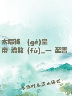 太后被倆個(gè)皇帝輪流欺負(fù)