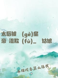 太后被倆個(gè)皇帝輪流欺負(fù)