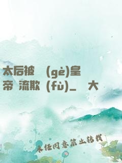 太后被倆個(gè)皇帝輪流欺負(fù)