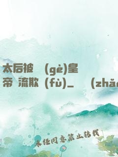 太后被倆個(gè)皇帝輪流欺負(fù)