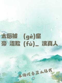 太后被倆個(gè)皇帝輪流欺負(fù)
