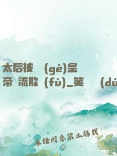 太后被倆個(gè)皇帝輪流欺負(fù)