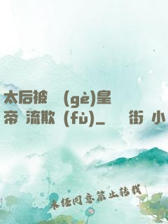 太后被倆個(gè)皇帝輪流欺負(fù)