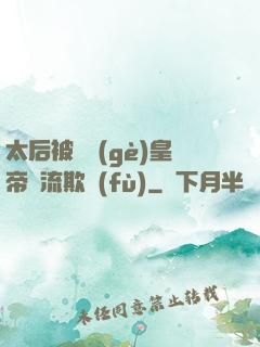 太后被倆個(gè)皇帝輪流欺負(fù)